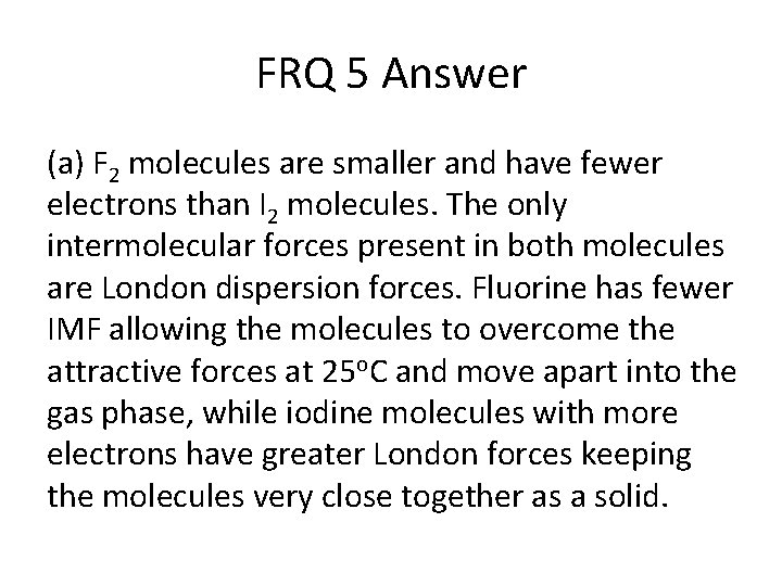 FRQ 5 Answer (a) F 2 molecules are smaller and have fewer electrons than