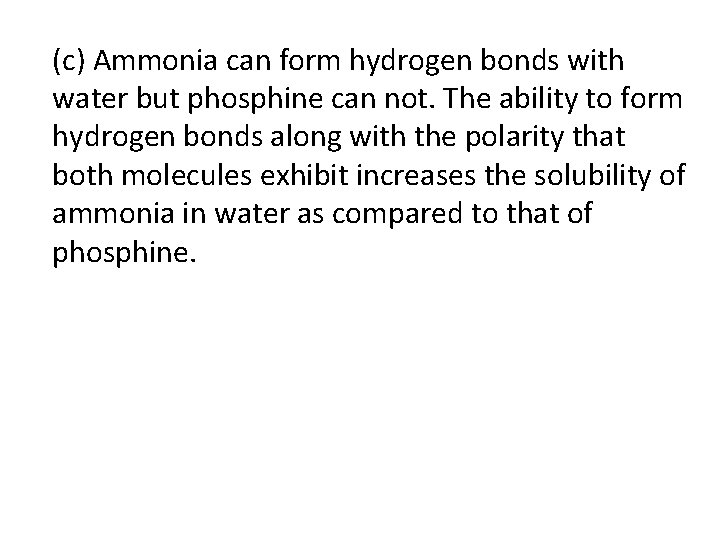 (c) Ammonia can form hydrogen bonds with water but phosphine can not. The ability