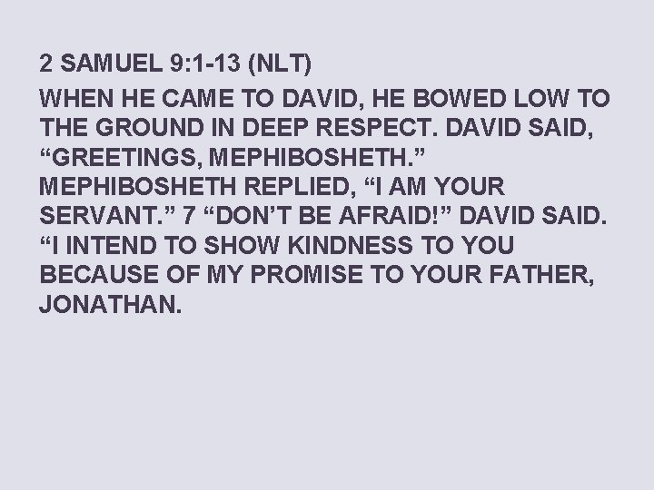 2 SAMUEL 9: 1 -13 (NLT) WHEN HE CAME TO DAVID, HE BOWED LOW