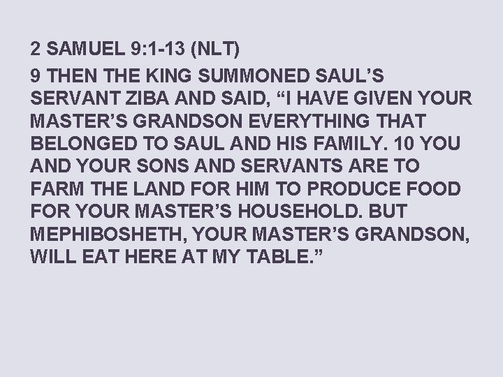 2 SAMUEL 9: 1 -13 (NLT) 9 THEN THE KING SUMMONED SAUL’S SERVANT ZIBA