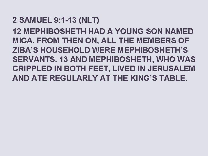 2 SAMUEL 9: 1 -13 (NLT) 12 MEPHIBOSHETH HAD A YOUNG SON NAMED MICA.