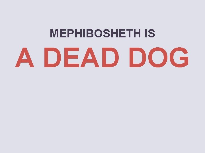 MEPHIBOSHETH IS A DEAD DOG 