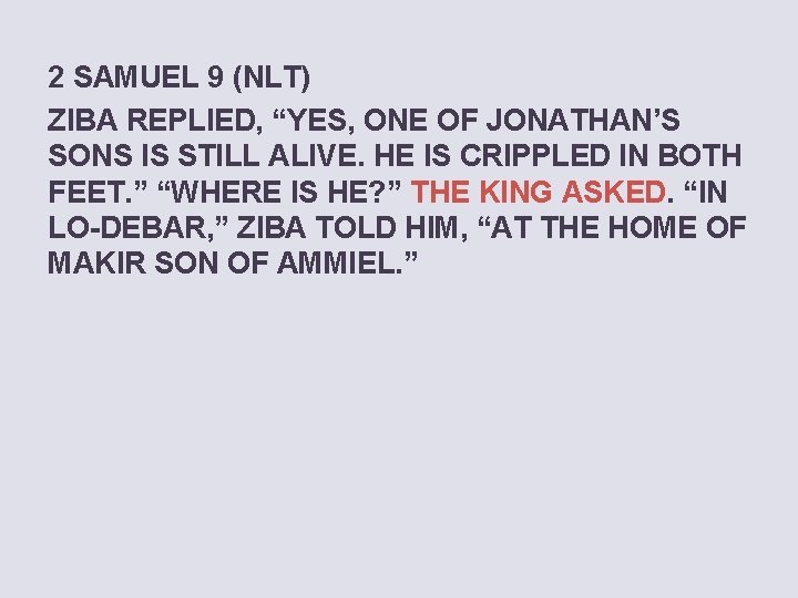 2 SAMUEL 9 (NLT) ZIBA REPLIED, “YES, ONE OF JONATHAN’S SONS IS STILL ALIVE.