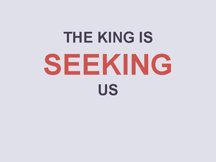 THE KING IS SEEKING US 