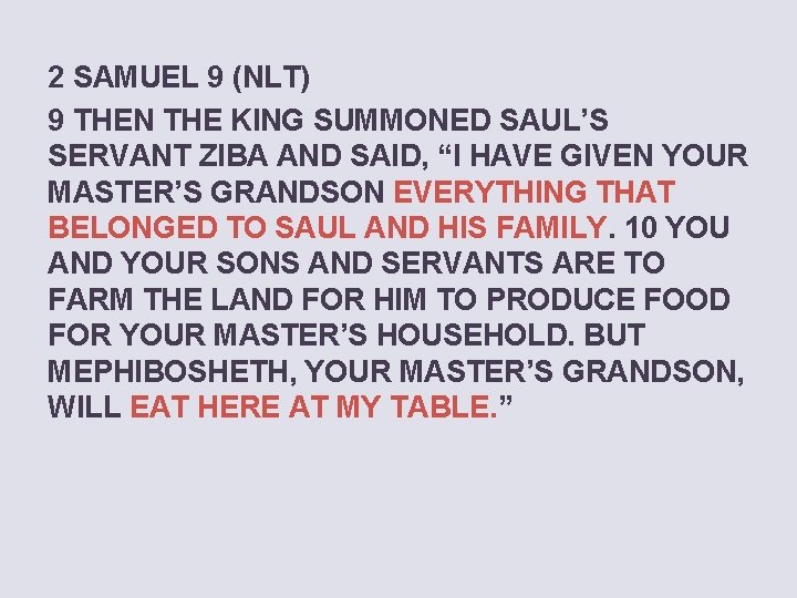 2 SAMUEL 9 (NLT) 9 THEN THE KING SUMMONED SAUL’S SERVANT ZIBA AND SAID,