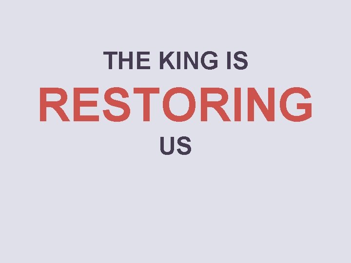 THE KING IS RESTORING US 