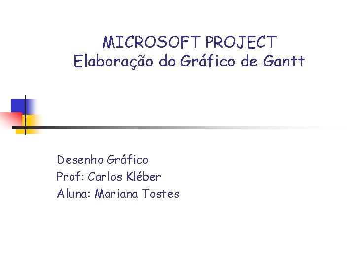 MICROSOFT PROJECT Elaboração do Gráfico de Gantt Desenho Gráfico Prof: Carlos Kléber Aluna: Mariana
