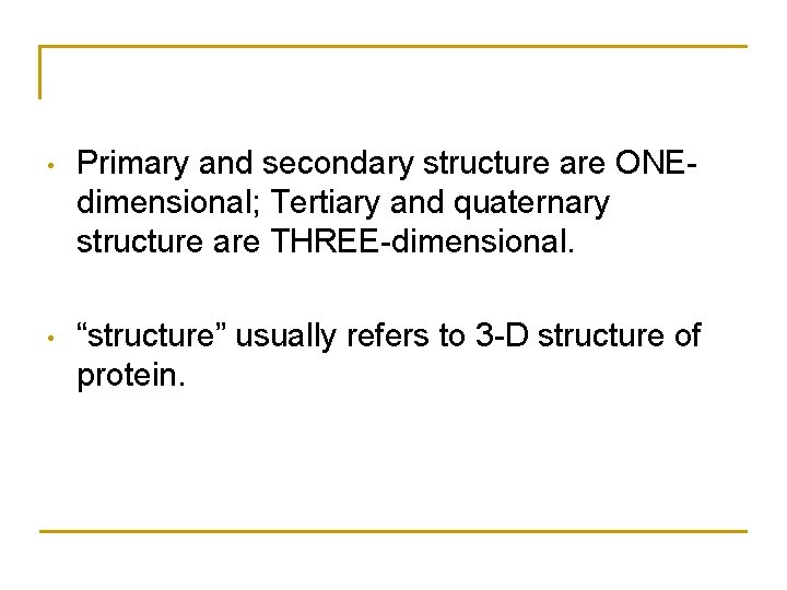  • Primary and secondary structure are ONEdimensional; Tertiary and quaternary structure are THREE-dimensional.