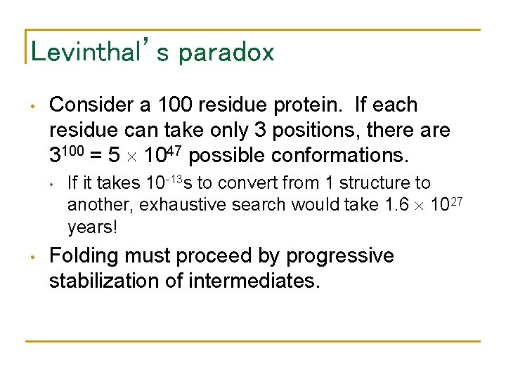 Levinthal’s paradox • Consider a 100 residue protein. If each residue can take only