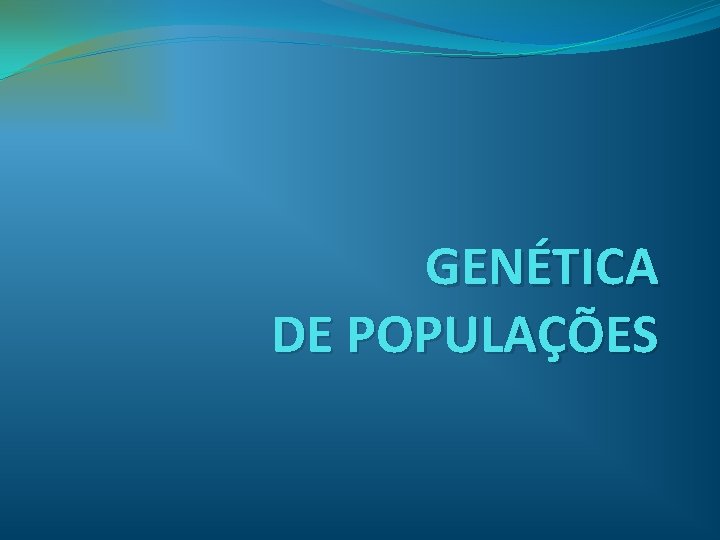 GENÉTICA DE POPULAÇÕES 