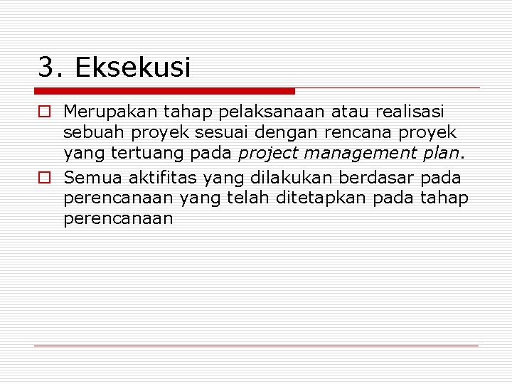 3. Eksekusi o Merupakan tahap pelaksanaan atau realisasi sebuah proyek sesuai dengan rencana proyek