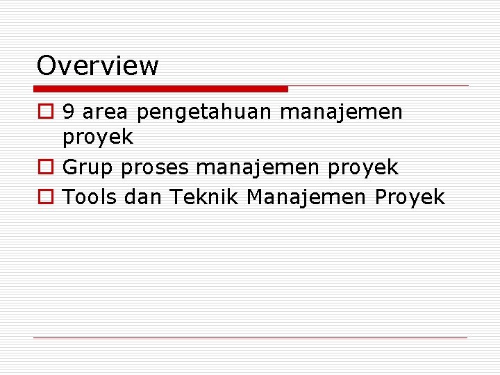Overview o 9 area pengetahuan manajemen proyek o Grup proses manajemen proyek o Tools