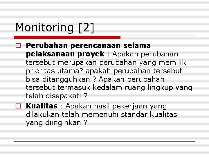 Monitoring [2] o Perubahan perencanaan selama pelaksanaan proyek : Apakah perubahan tersebut merupakan perubahan