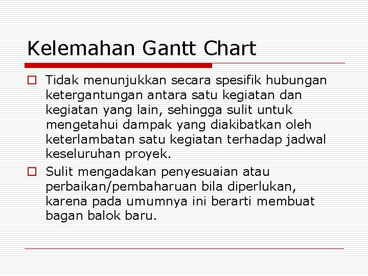 Kelemahan Gantt Chart o Tidak menunjukkan secara spesifik hubungan ketergantungan antara satu kegiatan dan