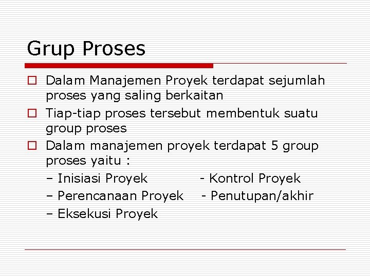 Grup Proses o Dalam Manajemen Proyek terdapat sejumlah proses yang saling berkaitan o Tiap-tiap