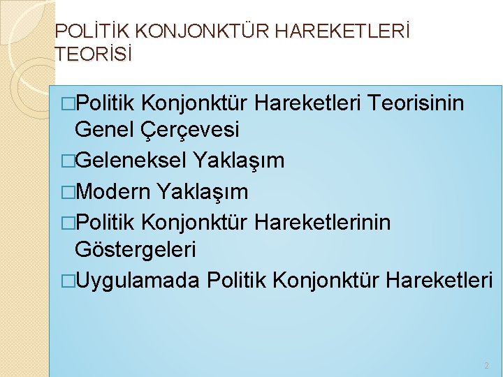 POLİTİK KONJONKTÜR HAREKETLERİ TEORİSİ �Politik Konjonktür Hareketleri Teorisinin Genel Çerçevesi �Geleneksel Yaklaşım �Modern Yaklaşım