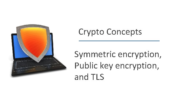 Crypto Concepts Symmetric encryption, Public key encryption, and TLS Dan Boneh 