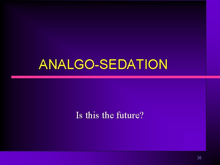 ANALGO-SEDATION Is this the future? 36 