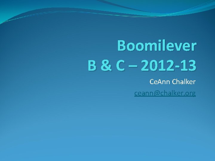 Boomilever B & C – 2012 -13 Ce. Ann Chalker ceann@chalker. org 