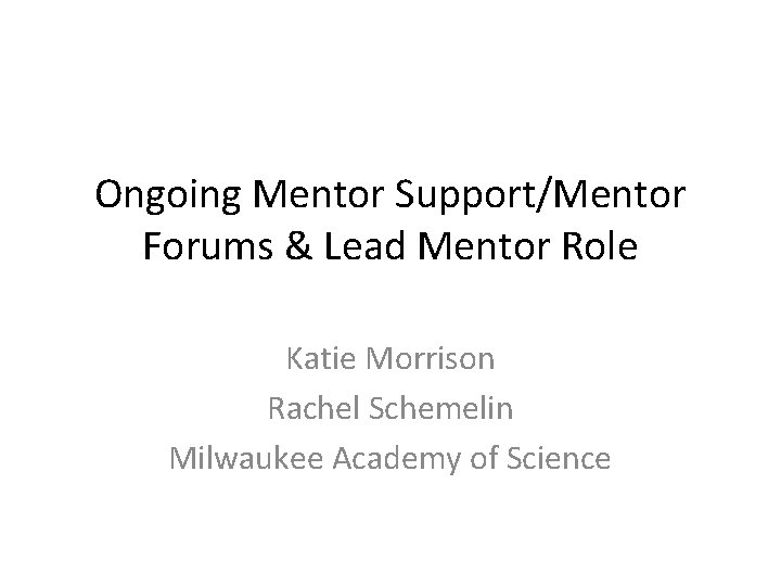 Ongoing Mentor Support/Mentor Forums & Lead Mentor Role Katie Morrison Rachel Schemelin Milwaukee Academy