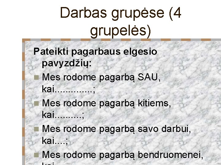 Darbas grupėse (4 grupelės) Pateikti pagarbaus elgesio pavyzdžių: n Mes rodome pagarbą SAU, kai.