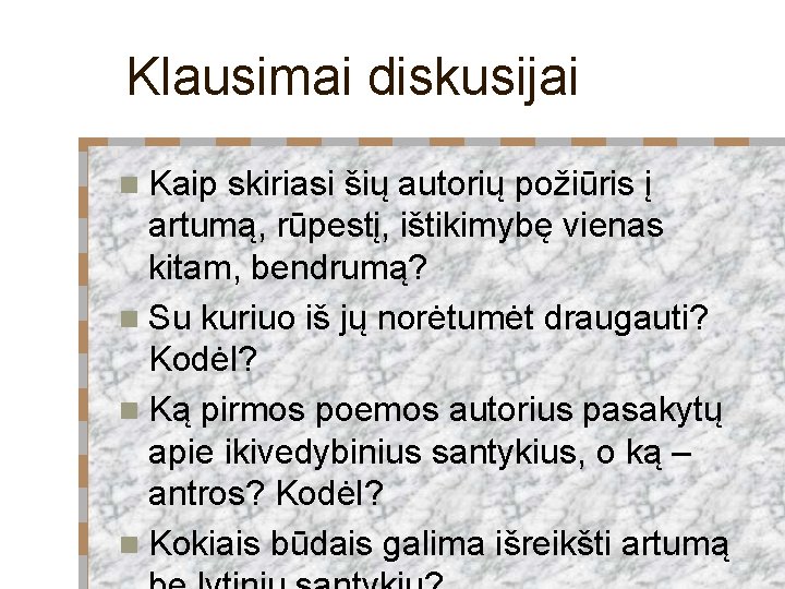 Klausimai diskusijai n Kaip skiriasi šių autorių požiūris į artumą, rūpestį, ištikimybę vienas kitam,