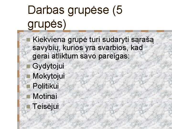 Darbas grupėse (5 grupės) n Kiekviena grupė turi sudaryti sąrašą savybių, kurios yra svarbios,