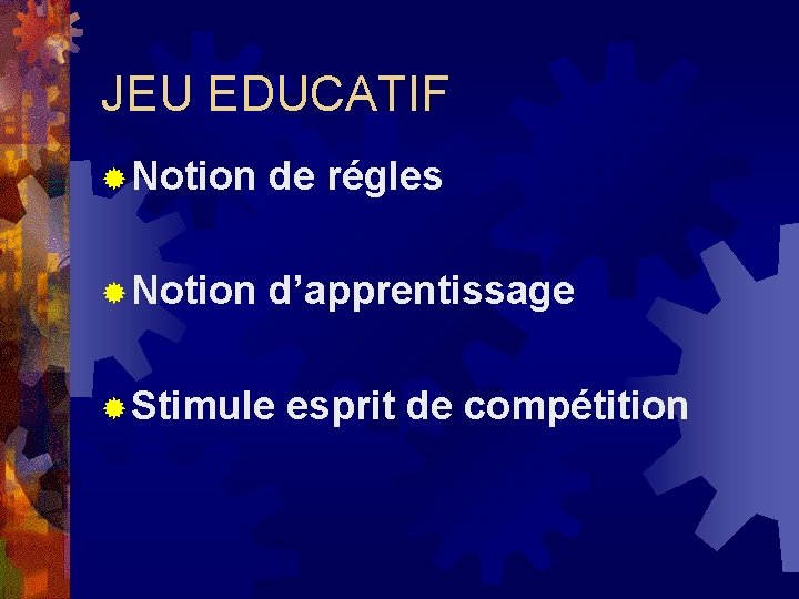 JEU EDUCATIF ® Notion de régles ® Notion d’apprentissage ® Stimule esprit de compétition