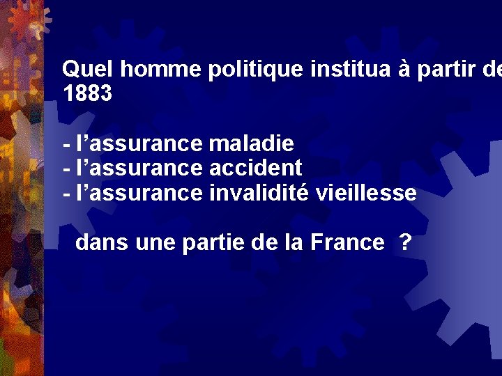 Quel homme politique institua à partir de 1883 - l’assurance maladie - l’assurance accident