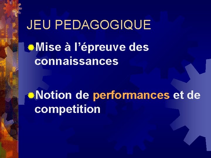 JEU PEDAGOGIQUE ®Mise à l’épreuve des connaissances ®Notion de performances et de competition 