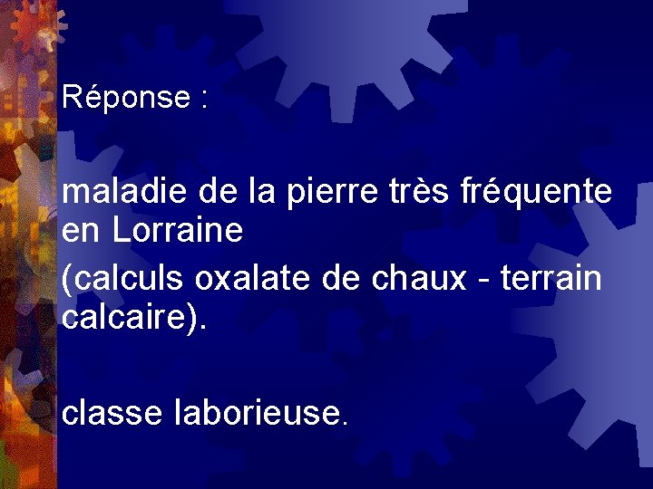Réponse : maladie de la pierre très fréquente en Lorraine (calculs oxalate de chaux