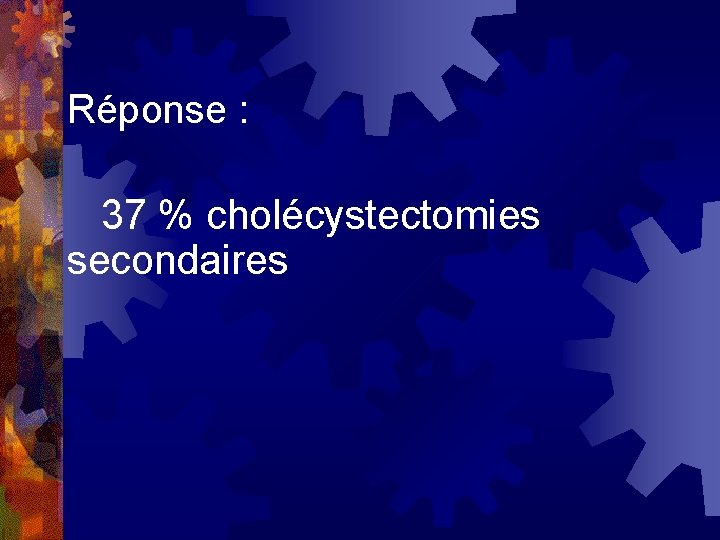 Réponse : 37 % cholécystectomies secondaires 