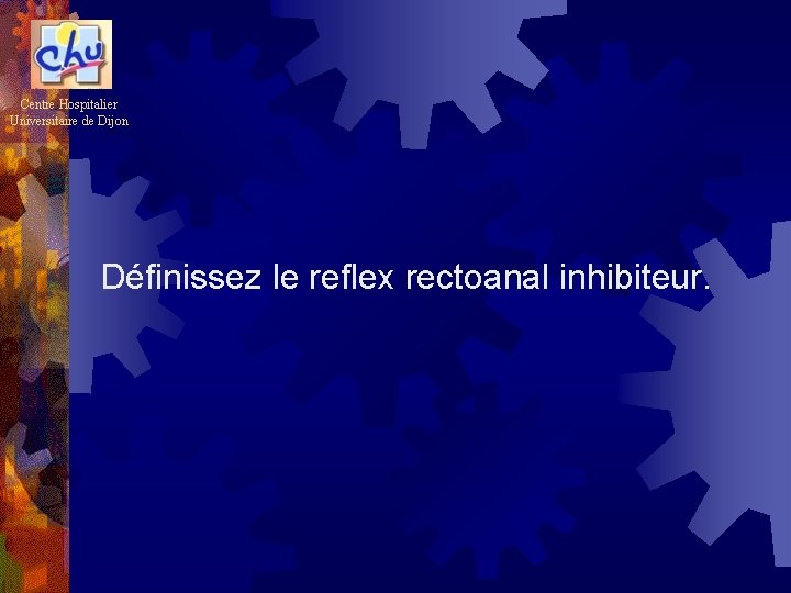 Centre Hospitalier Universitaire de Dijon Définissez le reflex rectoanal inhibiteur. 