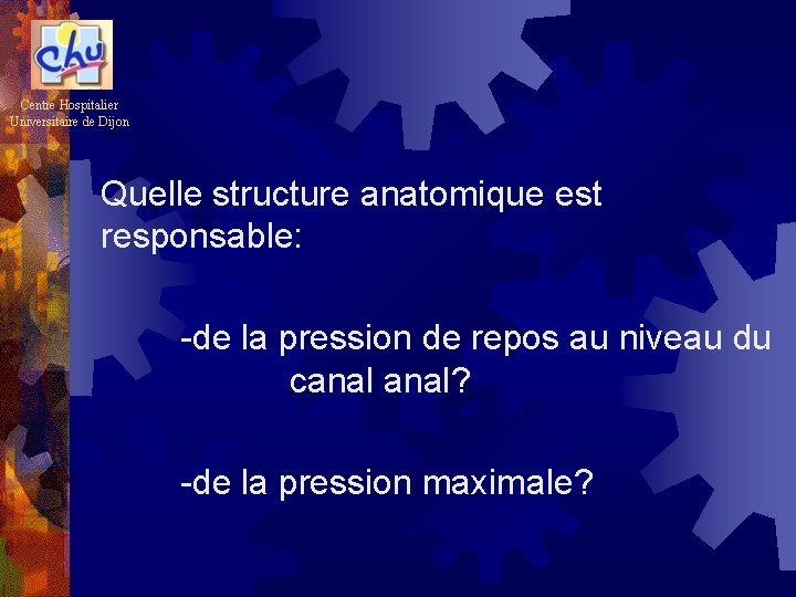 Centre Hospitalier Universitaire de Dijon Quelle structure anatomique est responsable: -de la pression de