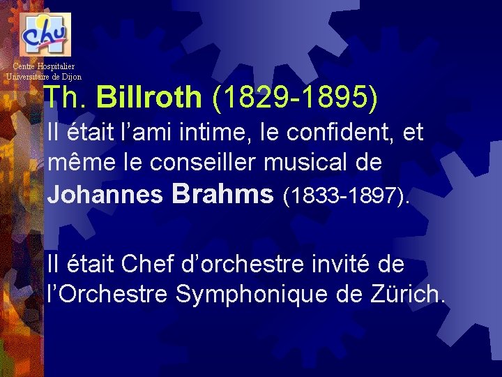 Centre Hospitalier Universitaire de Dijon Th. Billroth (1829 -1895) Il était l’ami intime, le