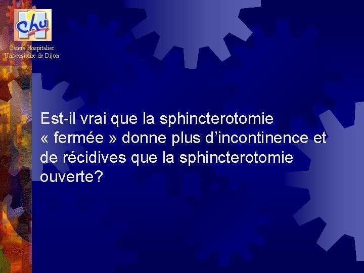 Centre Hospitalier Universitaire de Dijon Est-il vrai que la sphincterotomie « fermée » donne