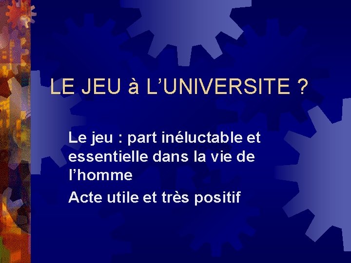 LE JEU à L’UNIVERSITE ? Le jeu : part inéluctable et essentielle dans la