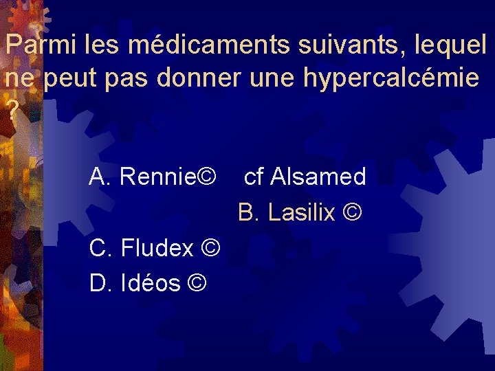 Parmi les médicaments suivants, lequel ne peut pas donner une hypercalcémie ? A. Rennie©