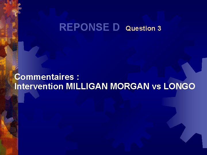  REPONSE D Question 3 Commentaires : Intervention MILLIGAN MORGAN vs LONGO 