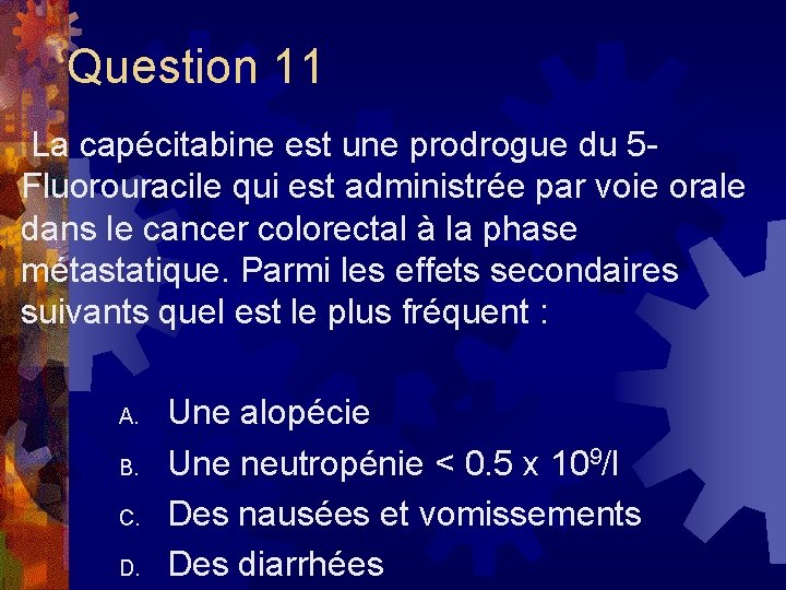 Question 11 La capécitabine est une prodrogue du 5 Fluorouracile qui est administrée par