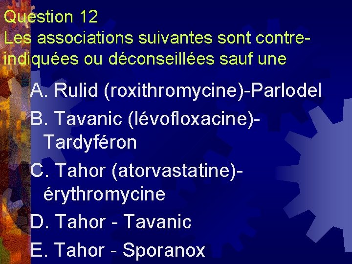 Question 12 Les associations suivantes sont contreindiquées ou déconseillées sauf une A. Rulid (roxithromycine)-Parlodel