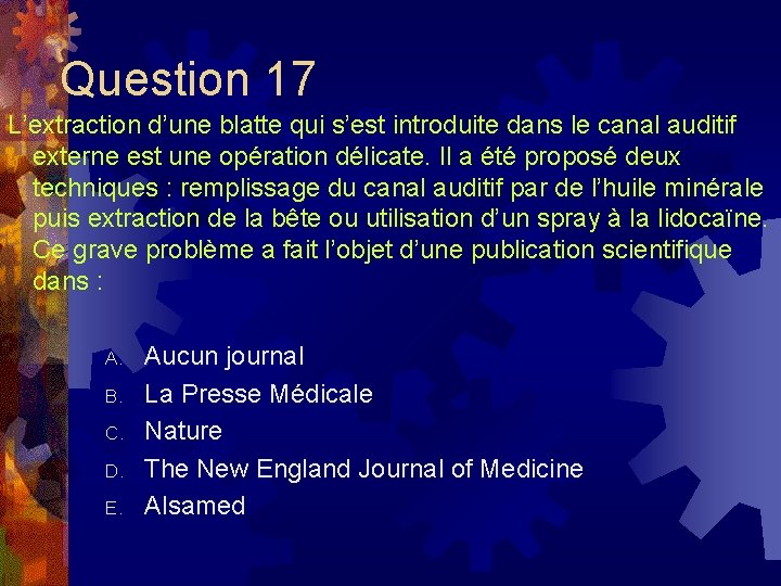 Question 17 L’extraction d’une blatte qui s’est introduite dans le canal auditif externe est