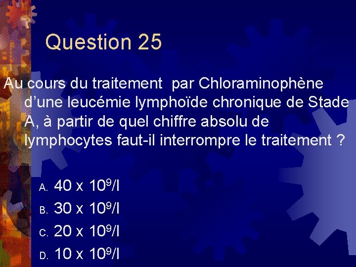 Question 25 Au cours du traitement par Chloraminophène d’une leucémie lymphoïde chronique de Stade