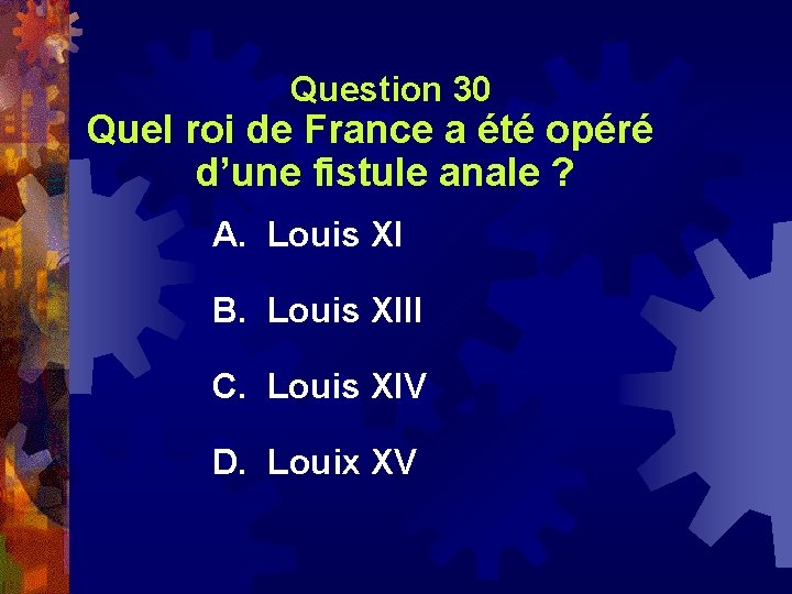  Question 30 Quel roi de France a été opéré d’une fistule anale ?
