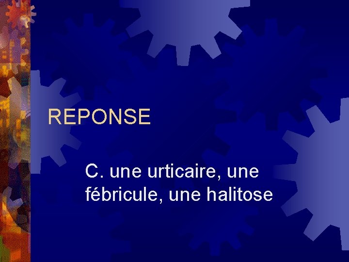 REPONSE C. une urticaire, une fébricule, une halitose 