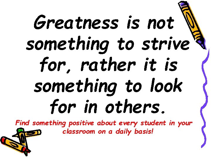 Greatness is not something to strive for, rather it is something to look for