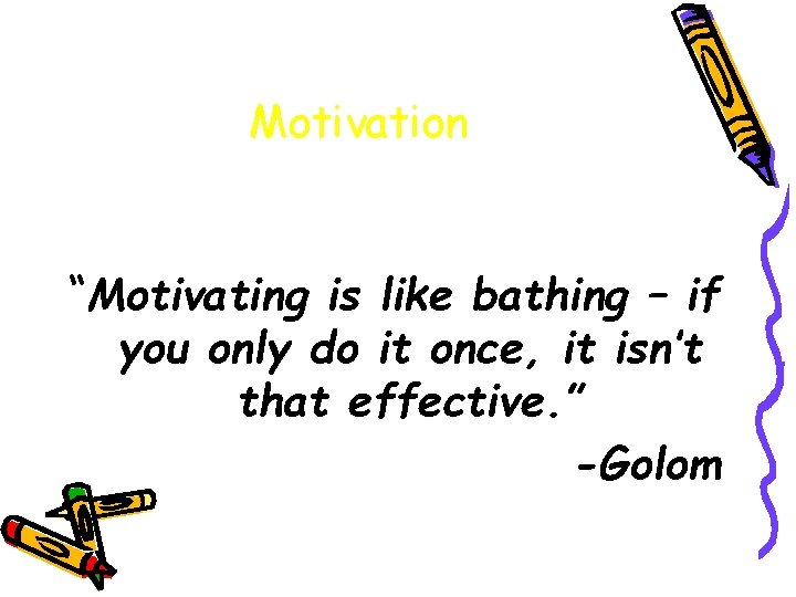 Motivation “Motivating is like bathing – if you only do it once, it isn’t