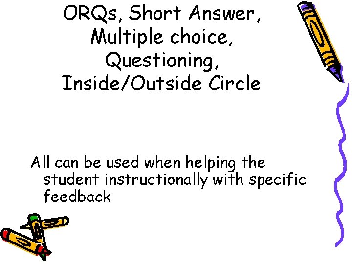 ORQs, Short Answer, Multiple choice, Questioning, Inside/Outside Circle All can be used when helping
