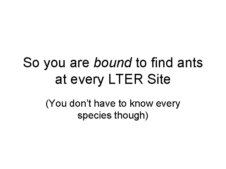 So you are bound to find ants at every LTER Site (You don’t have