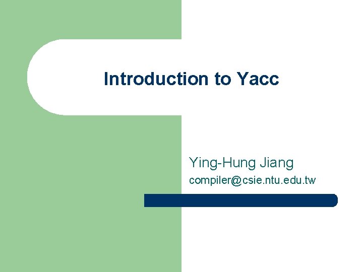 Introduction to Yacc Ying-Hung Jiang compiler@csie. ntu. edu. tw 